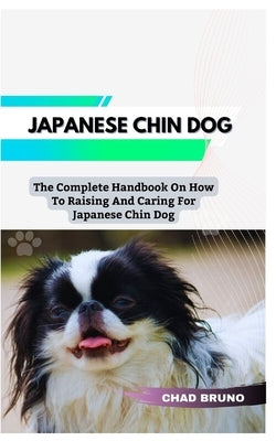 Japanese Chin Dog: The Complete Handbook On How To Raising And Caring For Japanese Chin Dog by Bruno, Chad