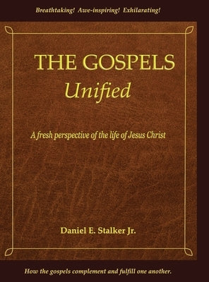 The Gospels Unified: A Fresh Perspective of the Life of Jesus Christ by Stalker, Daniel E.