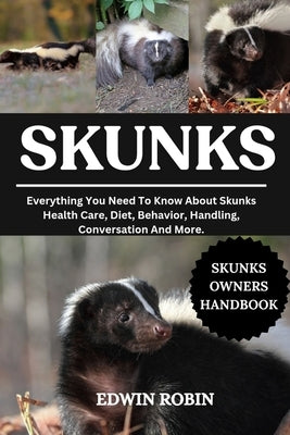 Skunks: Everything You Need To Know About Skunks Health Care, Diet, Behavior, Handling, Conversation And More. by Robin, Edwin
