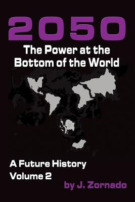2050: The Power At the Bottom of the World: A Future History, Volume 2 by Zornado, J.