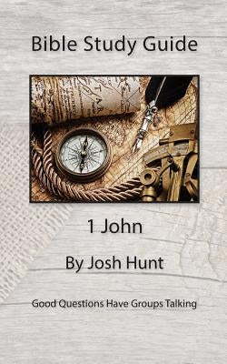 Bible Study Guide -- 1 John: Good Questions Have Small Groups Talking by Hunt, Josh