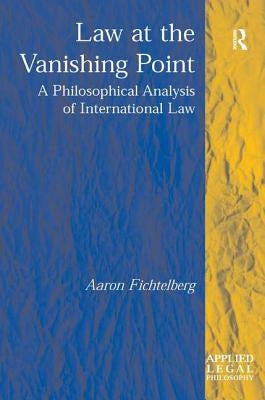 Law at the Vanishing Point: A Philosophical Analysis of International Law by Fichtelberg, Aaron
