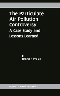 The Particulate Air Pollution Controversy: A Case Study and Lessons Learned by Phalen, Robert F.