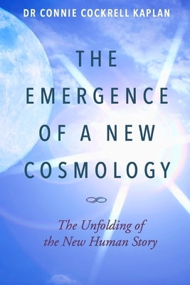The Emergence of a New Cosmology: The Unfolding of The New Human Story by Cockrell Kaplan, Connie