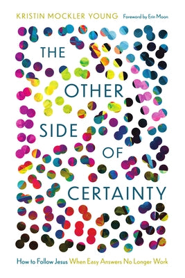 The Other Side of Certainty: How to Follow Jesus When Easy Answers No Longer Work by Young, Kristin Mockler
