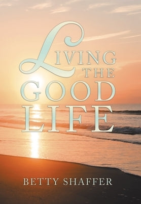 Living the Good Life by Shaffer, Betty