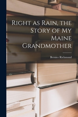 Right as Rain, the Story of My Maine Grandmother by Richmond, Bernice 1899-