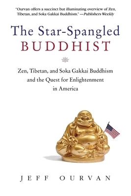 The Star Spangled Buddhist: Zen, Tibetan, and Soka Gakkai Buddhism and the Quest for Enlightenment in America by Ourvan, Jeffrey