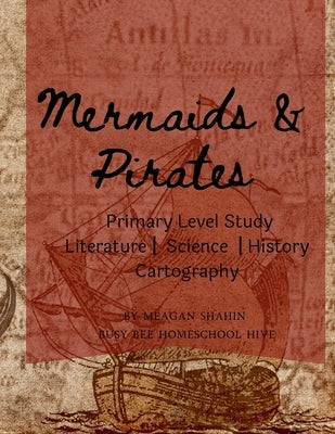 Mermaids & Pirates Primary Level Study: Homeschool Primary Level Literature, Science, History, & Cartography by Shahin, Meagan