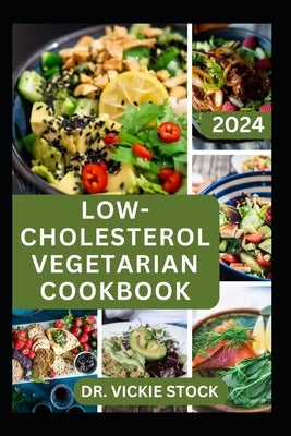 Low-Cholesterol Vegetarian Cookbook: A Comprehensive, Detailed Dietary Guide with Plant-based Recipes to Improve Heart Health and Bring Cholesterol Le by Stock, Vickie