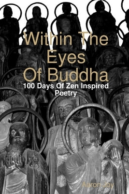 Within The Eyes Of Buddha: 100 Days Of Zen Inspired Poetry by Joy, Aaron