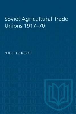 Soviet Agricultural Trade Unions 1917-70 by Potichnyj, Peter J.