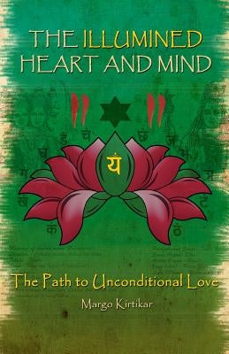 The Illumined Heart and Mind: The Path to Unconditional Love by Kirtikar, Margo