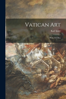 Vatican Art; With 160 Illus by Ipser, Karl