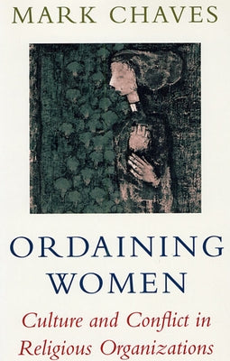 Ordaining Women: Culture and Conflict in Religious Organizations by Chaves, Mark