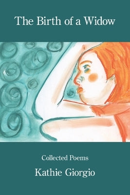 The Birth of a Widow: Collected Poems by Giorgio, Kathie