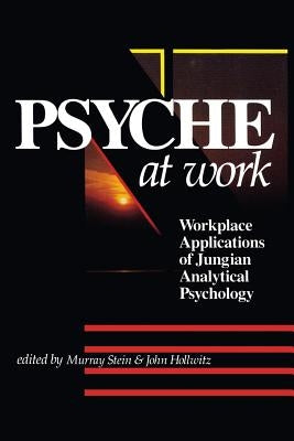 The Psyche at Work: Workplace Applications of Jungian Analytical Psychology by Stein, Murray