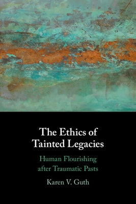 The Ethics of Tainted Legacies by Guth, Karen V.