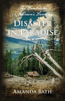 Disaster in Paradise: The Landslides in Johnson's Landing by Bath, Amanda