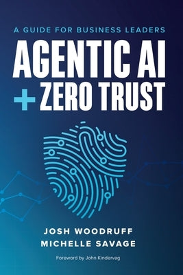Agentic AI + Zero Trust: A Guide for Business Leaders by Woodruff, Josh