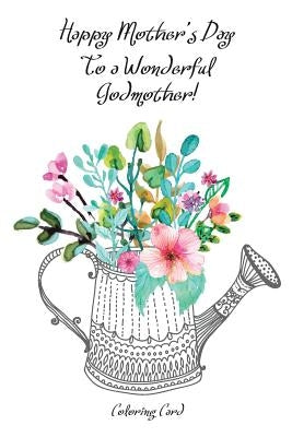 Happy Mother's Day to a Wonderful GODMOTHER! (Coloring Card): Inspirational Messages & Anti-Stress Adult Coloring! by Publishing, Florabella
