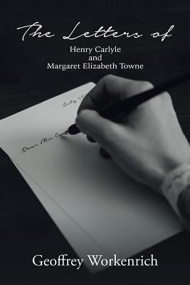 The Letters of Henry Carlyle and Margaret Elizabeth Towne by Workenrich, Geoffrey