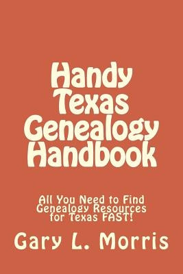 Handy Texas Genealogy Handbook: All You Need to Find Genealogy Resources for Texas FAST! by Morris, Gary L.