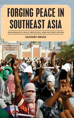 Forging Peace in Southeast Asia: Insurgencies, Peace Processes, and Reconciliation by Abuza, Zachary