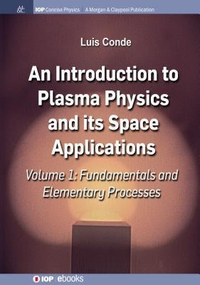 An Introduction to Plasma Physics and Its Space Applications, Volume 1: Fundamentals and Elementary Processes by Conde, Luis