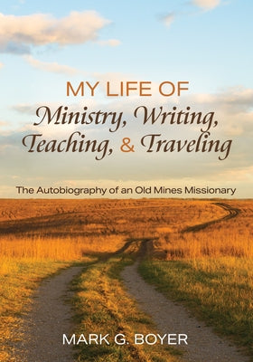 My Life of Ministry, Writing, Teaching, and Traveling: The Autobiography of an Old Mines Missionary by Boyer, Mark G.