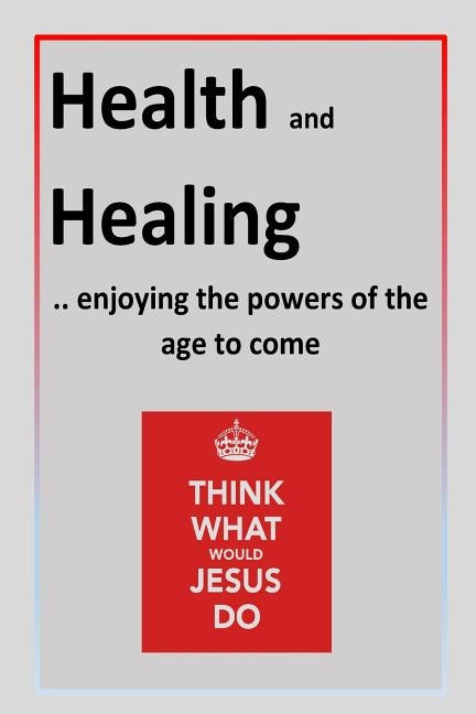 Health and Healing: ..enjoying the powers of the age to come by Michell, Peter