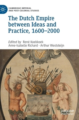 The Dutch Empire Between Ideas and Practice, 1600-2000 by Koekkoek, René