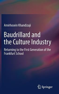Baudrillard and the Culture Industry: Returning to the First Generation of the Frankfurt School by Khandizaji, Amirhosein