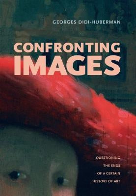 Confronting Images: Questioning the Ends of a Certain History of Art by Didi-Huberman, Georges