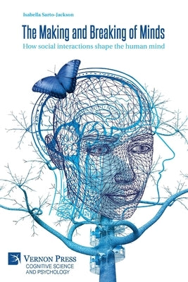 The Making and Breaking of Minds: How social interactions shape the human mind by Sarto-Jackson, Isabella