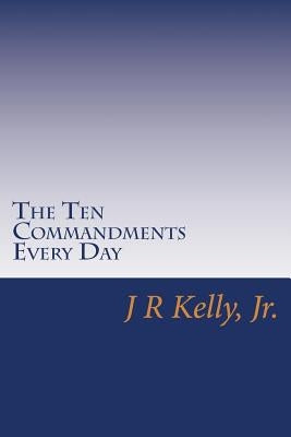 The Ten Commandments Every Day by Kelly, J. R., Jr.