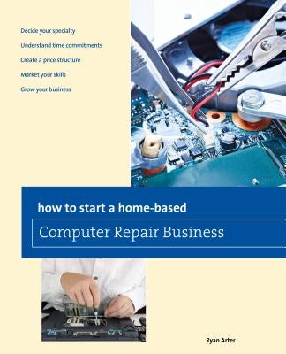 How to Start a Home-Based Computer Repair Business by Arter, Ryan