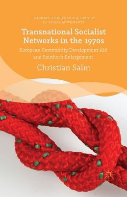 Transnational Socialist Networks in the 1970s: European Community Development Aid and Southern Enlargement by Salm, Christian
