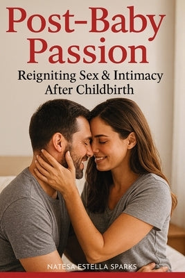 Post-Baby Passion: Reigniting Sex & Intimacy After Childbirth by Sparks, Natesa Estella