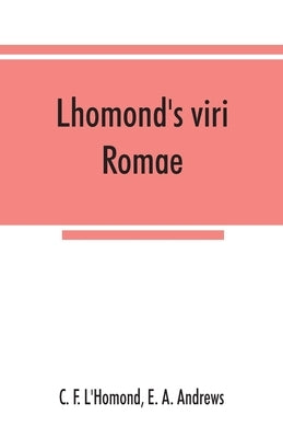 Lhomond's viri Romae: adapted to Andrews and Stoddard's Latin grammar and to Andrew's First Latin book by F. l'Homond, C.