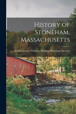 History of Stoneham, Massachusetts by Burnham Stevens, Francis Lester Whitt