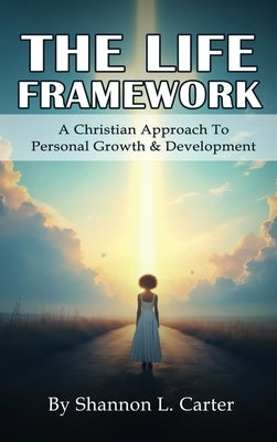 The Life Framework: A Christian Approach To Personal Growth & Development by Carter, Shannon L.