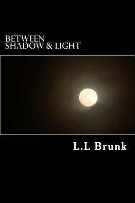 Between Shadow & Light: Authors Preferred Text by Brunk, L. L.