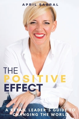 The Positive Effect: A Retail Leader's Guide to Changing the World by Sabral, April