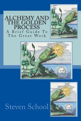 Alchemy And The Golden Process: A Brief Guide To The Great Work by School, Steven