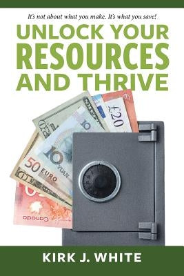 Unlock Your Resources and Thrive by White, Kirk
