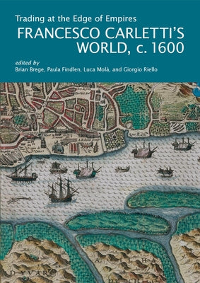 Trading at the Edge of Empires: Francesco Carletti's World, Ca. 1600 by Brege, Brian