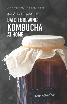 A Quick Start Guide to Batch Brewing Kombucha at Home by Simeon, Renee M.