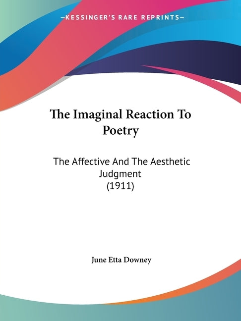 The Imaginal Reaction To Poetry: The Affective And The Aesthetic Judgment (1911) by Downey, June Etta