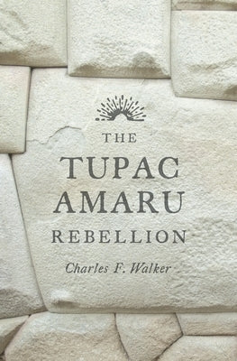The Tupac Amaru Rebellion by Walker, Charles F.